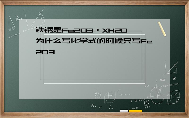 铁锈是Fe2O3·XH2O 为什么写化学式的时候只写Fe2O3