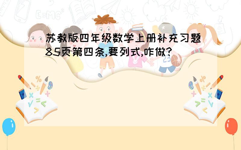 苏教版四年级数学上册补充习题85页第四条,要列式,咋做?