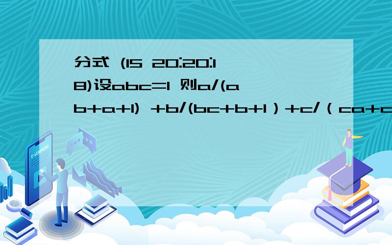 分式 (15 20:20:18)设abc=1 则a/(ab+a+1) +b/(bc+b+1）+c/（ca+c+1)等于