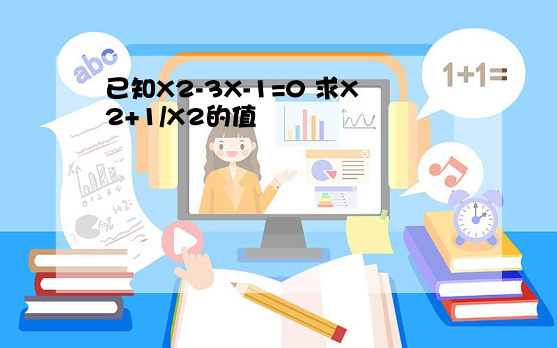 已知X2-3X-1=0 求X2+1/X2的值