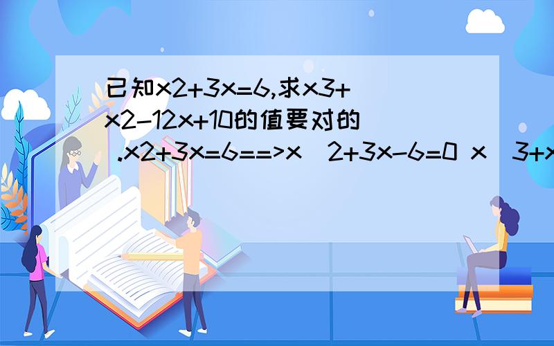 已知x2+3x=6,求x3+x2-12x+10的值要对的 .x2+3x=6==>x^2+3x-6=0 x^3+x^2-12x+10 =x^3+3x^2-2x^2-6x-6x+10 =x^3+3x^2-6x-2x^2-6x+10 =x(x^2+3..这个答案不要.