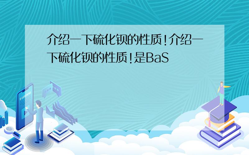 介绍一下硫化钡的性质!介绍一下硫化钡的性质!是BaS