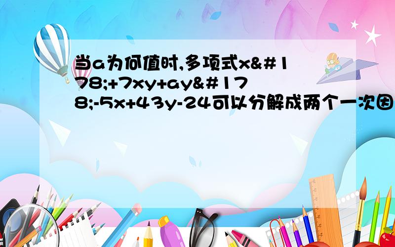 当a为何值时,多项式x²+7xy+ay²-5x+43y-24可以分解成两个一次因式的乘积