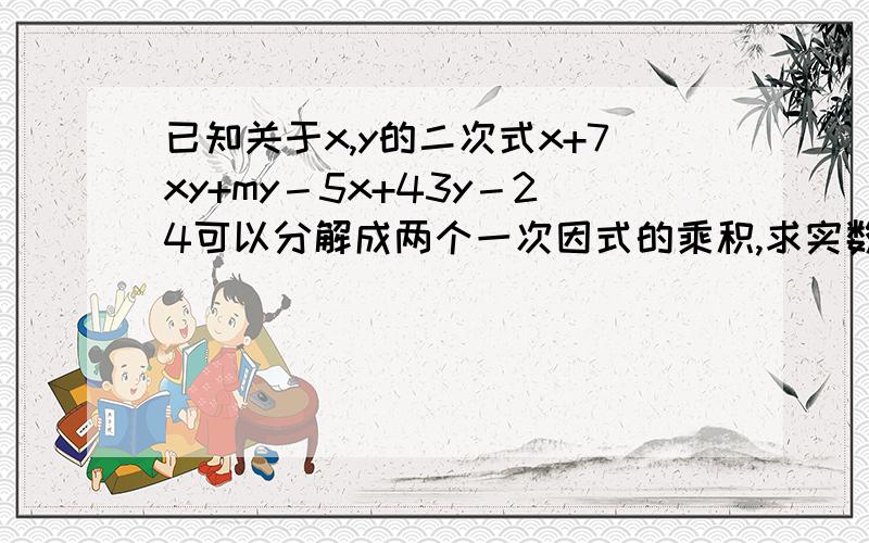 已知关于x,y的二次式x+7xy+my－5x+43y－24可以分解成两个一次因式的乘积,求实数m的值