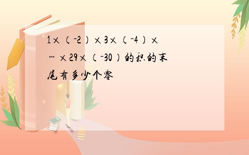 1×（-2）×3×（-4）×…×29×（-30）的积的末尾有多少个零