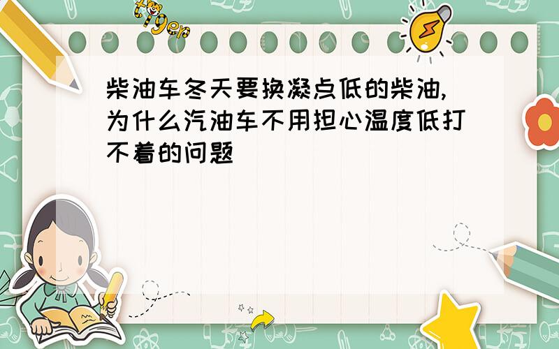 柴油车冬天要换凝点低的柴油,为什么汽油车不用担心温度低打不着的问题