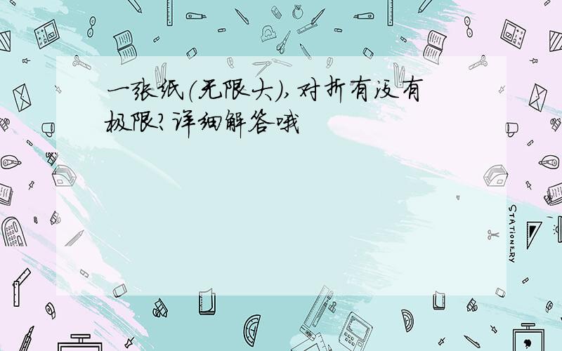 一张纸（无限大）,对折有没有极限?详细解答哦