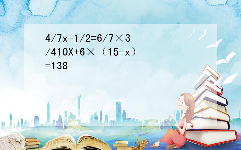 4/7x-1/2=6/7×3/410X+6×（15-x）=138