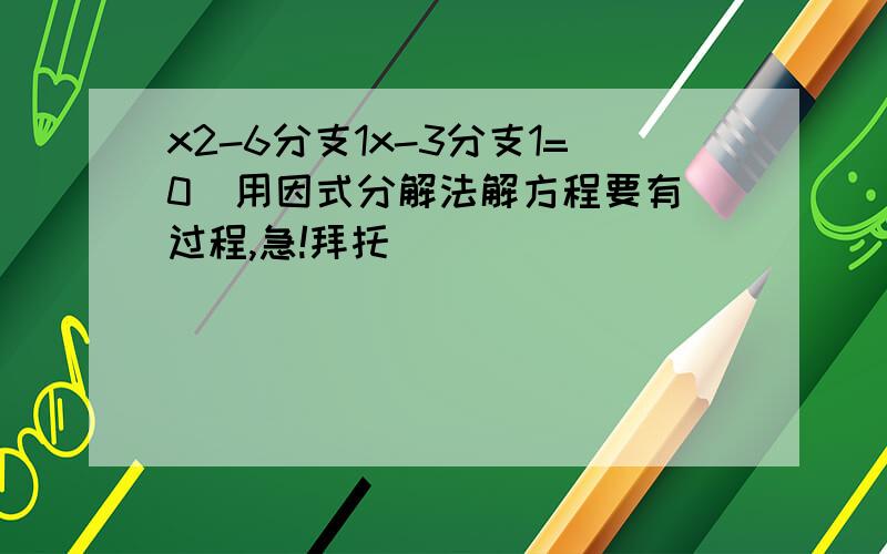 x2-6分支1x-3分支1=0  用因式分解法解方程要有过程,急!拜托