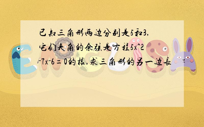 已知三角形两边分别是5和3,它们夹角的余弦是方程5x^2-7x-6=0的根,求三角形的另一边长