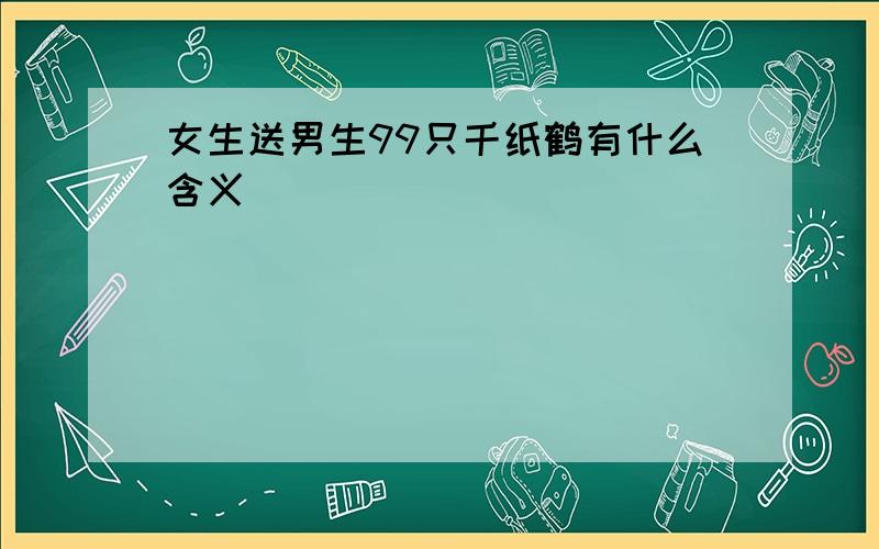 女生送男生99只千纸鹤有什么含义