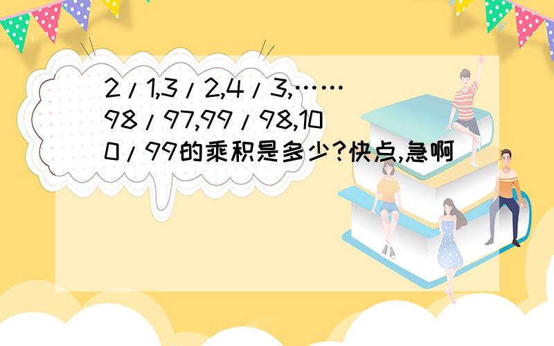 2/1,3/2,4/3,……98/97,99/98,100/99的乘积是多少?快点,急啊