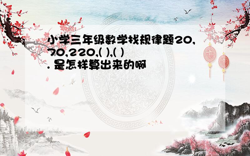 小学三年级数学找规律题20,70,220,( ),( ). 是怎样算出来的啊