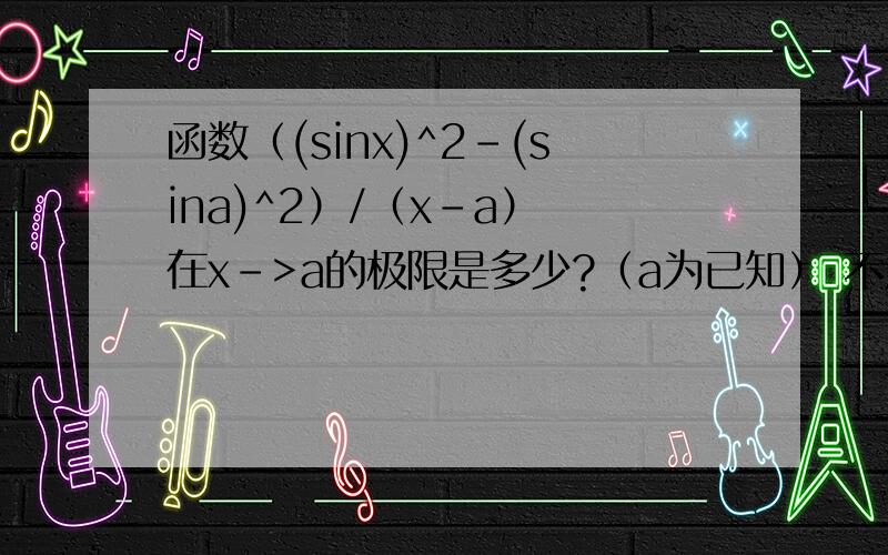 函数（(sinx)^2-(sina)^2）/（x-a） 在x->a的极限是多少?（a为已知） 不用洛必达法则!