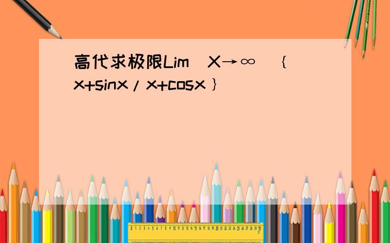 高代求极限Lim(X→∞)﹛x+sinx/x+cosx﹜