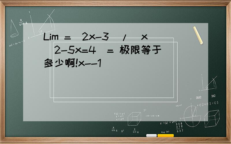 Lim =(2x-3)/（x^2-5x=4）= 极限等于多少啊!x--1