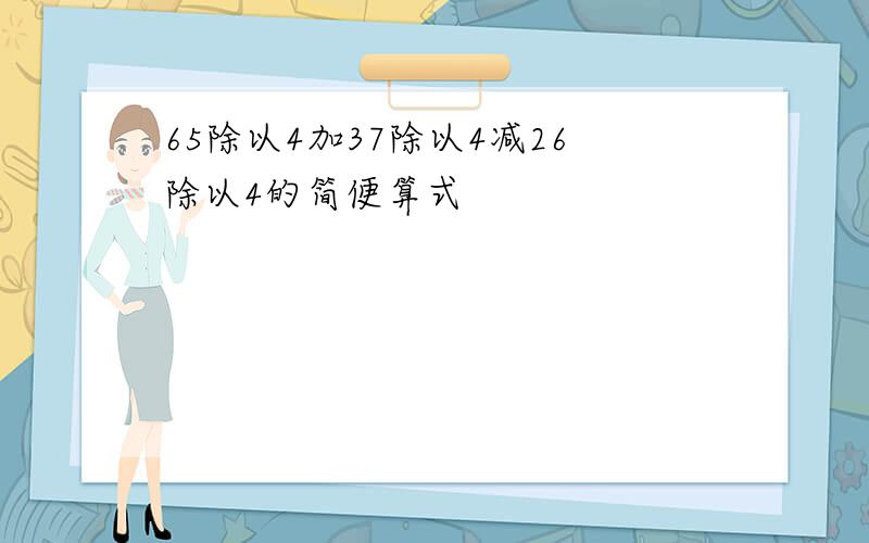 65除以4加37除以4减26除以4的简便算式