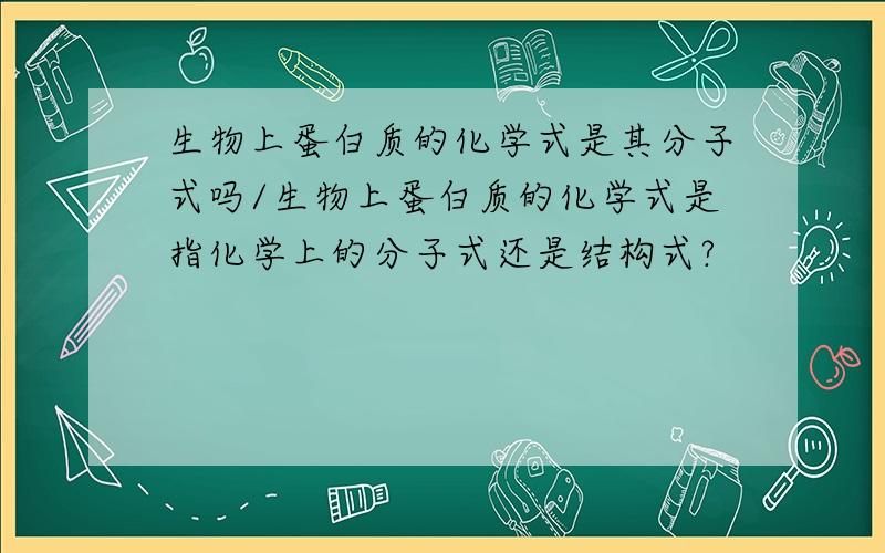 生物上蛋白质的化学式是其分子式吗/生物上蛋白质的化学式是指化学上的分子式还是结构式?