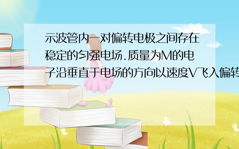 示波管内一对偏转电极之间存在稳定的匀强电场.质量为M的电子沿垂直于电场的方向以速度V飞入偏转电极之间,飞出电场时动能变为MV^2.若电子沿垂直于电场的方向以速度2V飞入,求它飞出电场