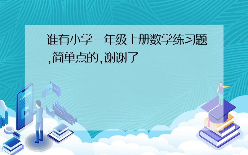 谁有小学一年级上册数学练习题,简单点的,谢谢了