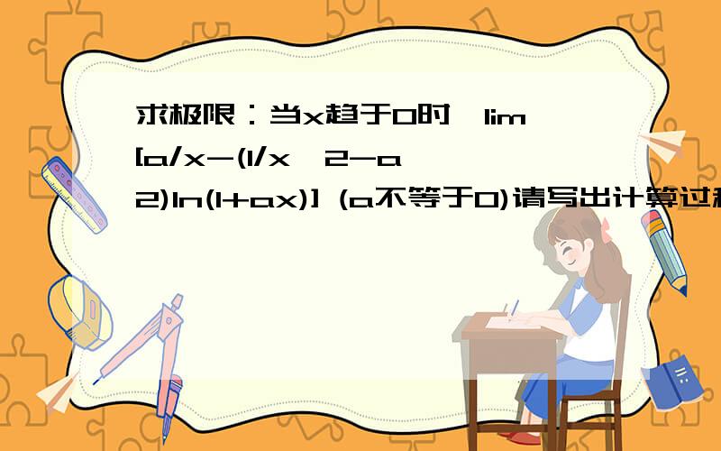 求极限：当x趋于0时,lim[a/x-(1/x^2-a^2)ln(1+ax)] (a不等于0)请写出计算过程