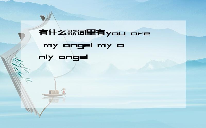 有什么歌词里有you are my angel my only angel