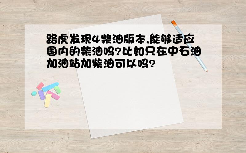 路虎发现4柴油版本,能够适应国内的柴油吗?比如只在中石油加油站加柴油可以吗?