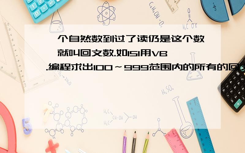 一个自然数到过了读仍是这个数,就叫回文数.如151用VB.编程求出100～999范围内的所有的回文数.