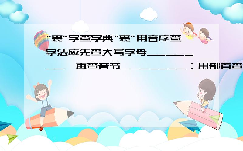 “裹”字查字典“裹”用音序查字法应先查大写字母_______,再查音节_______；用部首查字法可先查______部,再查______画.“包裹”在字典中的意思有：（1）包起来并捆好；包扎；（2）包裹而成的