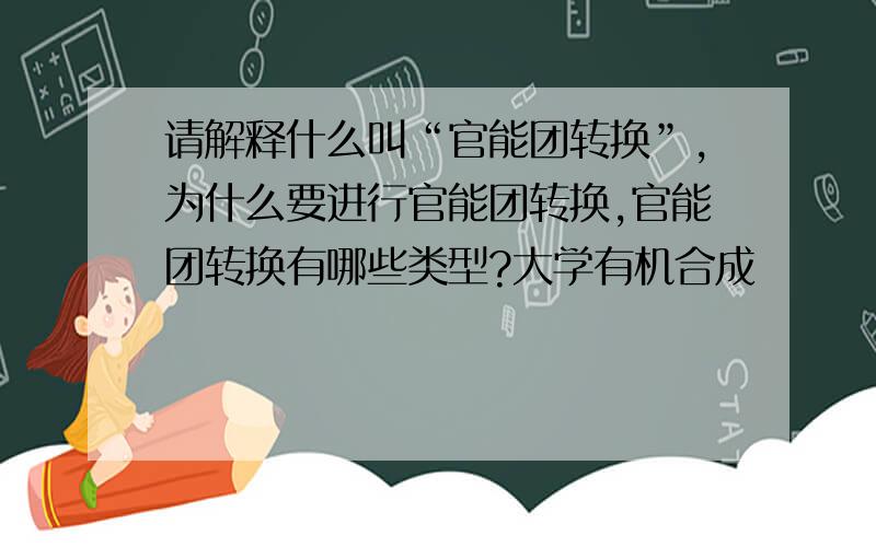 请解释什么叫“官能团转换”,为什么要进行官能团转换,官能团转换有哪些类型?大学有机合成