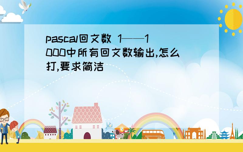 pascal回文数 1——1000中所有回文数输出,怎么打,要求简洁