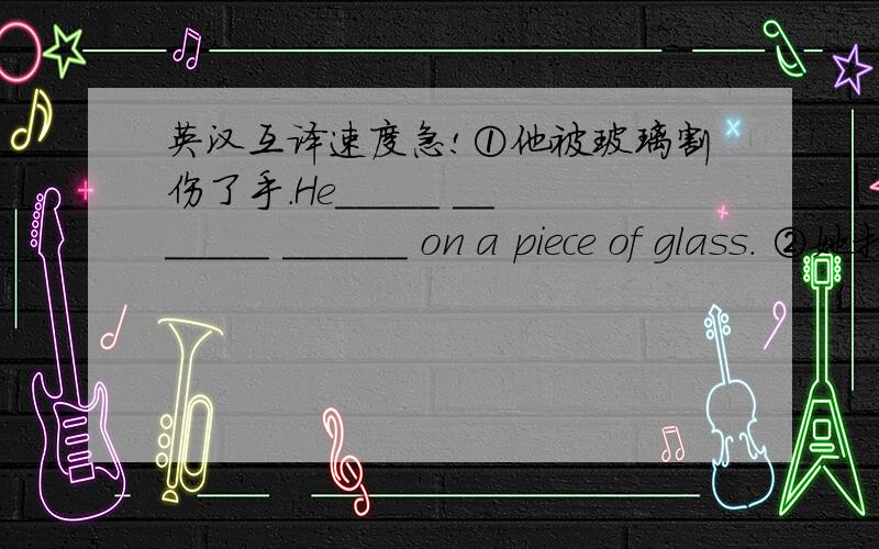 英汉互译速度急!①他被玻璃割伤了手.He_____ _______ ______ on a piece of glass. ②她打了这个男孩的脸.She ____ the boy _____ face . ③谁是这个计划的负责人?Who is ____ _____ _____ the plan?④这本名为哈利·波