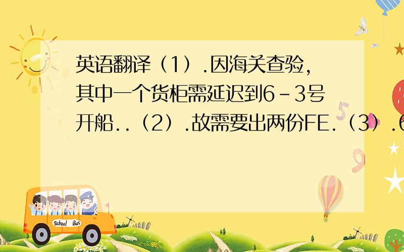 英语翻译（1）.因海关查验,其中一个货柜需延迟到6-3号开船..（2）.故需要出两份FE.（3）.6-3号开船的货物的FE怎么做?（用什么品名与编码?）（4）.6-3开船的货物为保温棉与少量的胶水.