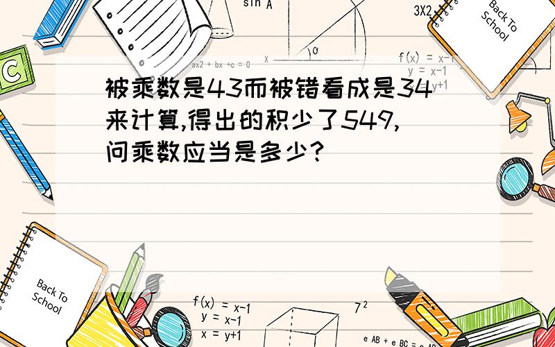 被乘数是43而被错看成是34来计算,得出的积少了549,问乘数应当是多少?