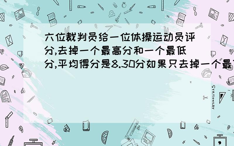 六位裁判员给一位体操运动员评分,去掉一个最高分和一个最低分,平均得分是8.30分如果只去掉一个最低分,平均得分是8.42分；如果只去掉一个最高分,那么平均得分是8.28分.最高分与最低分的