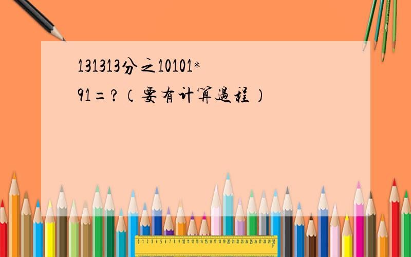 131313分之10101*91=?（要有计算过程）