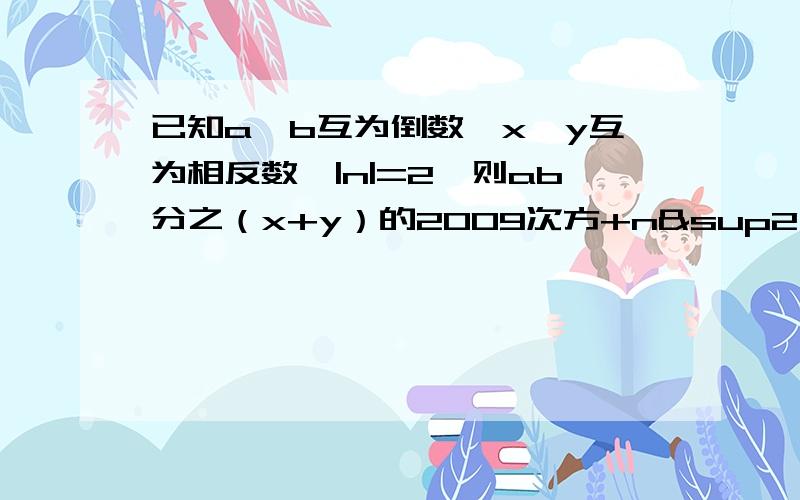 已知a、b互为倒数,x、y互为相反数,|n|=2,则ab分之（x+y）的2009次方+n²×（-1）的2008次方的值为?