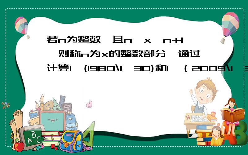 若n为整数,且n≤x＜n+1,则称n为x的整数部分,通过计算1÷(1980\1×30)和1÷（2009\1×30)的值,可以确定x=1÷（1\1980+1\1981+1\1982.+1\2008+1\2009)的整数部分是什么?（答案是66,拜谢,