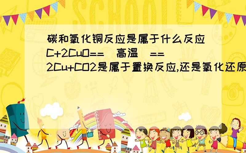 碳和氧化铜反应是属于什么反应C+2CuO==（高温）==2Cu+CO2是属于置换反应,还是氧化还原反应?