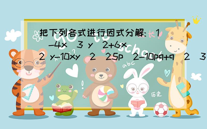 把下列各式进行因式分解:(1)-4x^3 y^2+6x^2 y-10xy(2)25p^2-10pq+q^2(3)9(a+b)^2+12(a+b)+4(4)x^2-6x+8(5)2x^2+12x+18(6)a^3-3a^2+2a(7)x^2y-4xy+4y