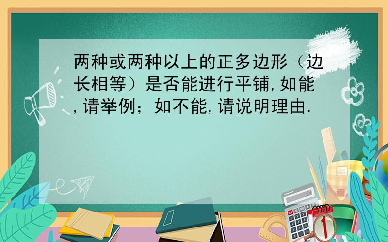 两种或两种以上的正多边形（边长相等）是否能进行平铺,如能,请举例；如不能,请说明理由.