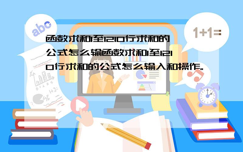 函数求和1至1210行求和的公式怎么输函数求和1至1210行求和的公式怎么输入和操作。