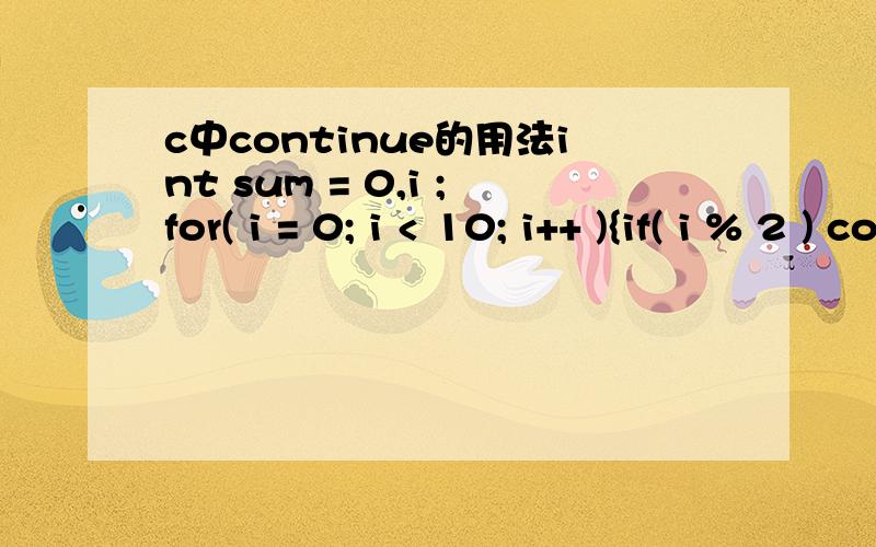 c中continue的用法int sum = 0,i ;for( i = 0; i < 10; i++ ){if( i % 2 ) continue;sum += i;}printf(