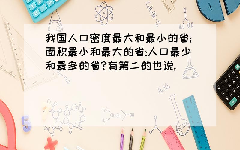 我国人口密度最大和最小的省;面积最小和最大的省:人口最少和最多的省?有第二的也说,