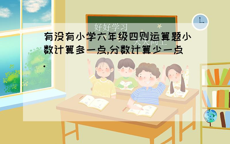 有没有小学六年级四则运算题小数计算多一点,分数计算少一点.