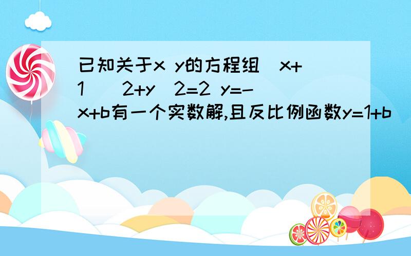 已知关于x y的方程组(x+1)^2+y^2=2 y=-x+b有一个实数解,且反比例函数y=1+b\x的图像在每个象限内,y都随x的增大而增大,如果点(a,3)在双曲线上,求a的值