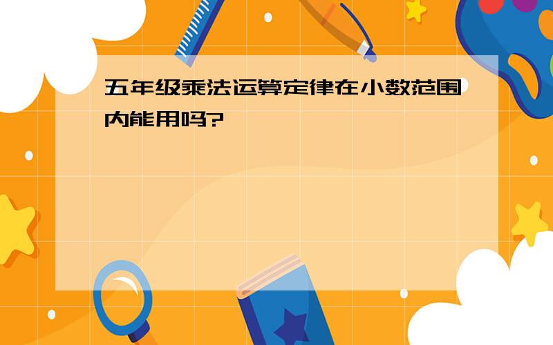 五年级乘法运算定律在小数范围内能用吗?