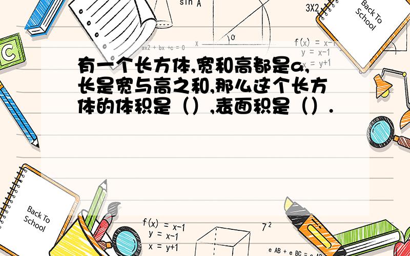 有一个长方体,宽和高都是a,长是宽与高之和,那么这个长方体的体积是（）,表面积是（）.