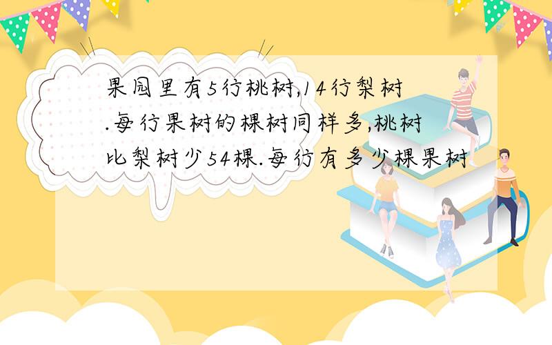 果园里有5行桃树,14行梨树.每行果树的棵树同样多,桃树比梨树少54棵.每行有多少棵果树