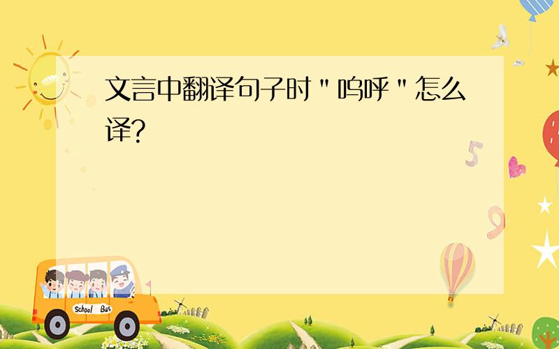 文言中翻译句子时＂呜呼＂怎么译?